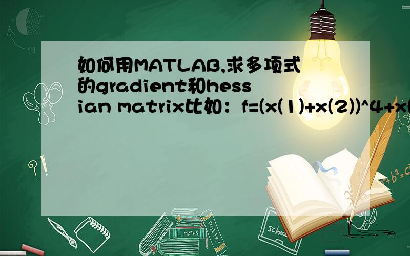 如何用MATLAB,求多项式的gradient和hessian matrix比如：f=(x(1)+x(2))^4+x(2)^2.我想求它的gradient和hessian matrix.如何编辑?