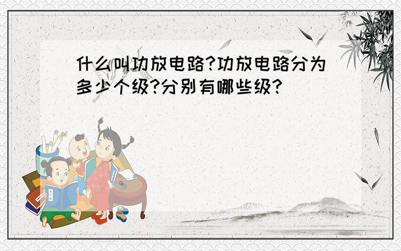 什么叫功放电路?功放电路分为多少个级?分别有哪些级?