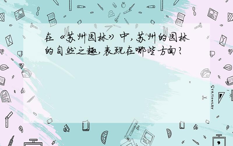 在《苏州园林》中,苏州的园林的自然之趣,表现在哪些方面?