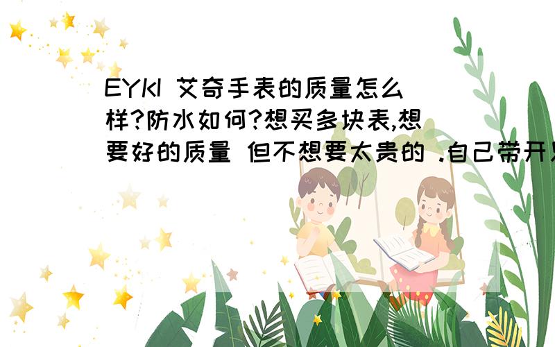 EYKI 艾奇手表的质量怎么样?防水如何?想买多块表,想要好的质量 但不想要太贵的 .自己带开只精工的款不太喜欢,看中JULIUS聚时利和EYKI艾奇 感觉款色可以.但质量和防水怎么样?买过的请发表一