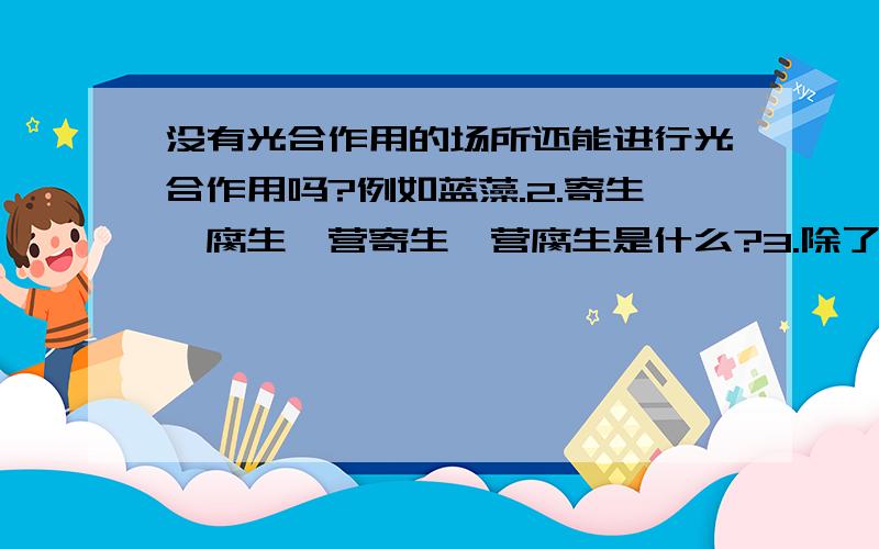 没有光合作用的场所还能进行光合作用吗?例如蓝藻.2.寄生、腐生、营寄生、营腐生是什么?3.除了动物细胞外,其余生物（除了病毒）都有细胞壁吗?4.植物中只有藻类植物是单细胞吗?藻类只属