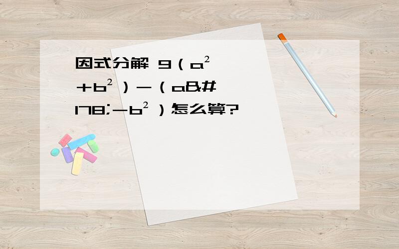 因式分解 9（a²＋b²）－（a²－b²）怎么算?