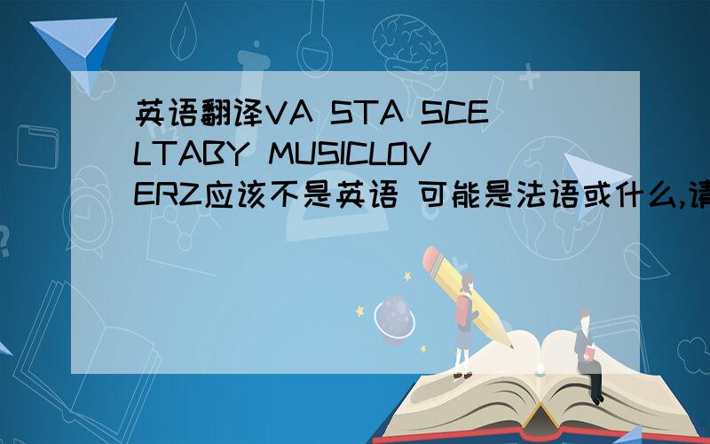 英语翻译VA STA SCELTABY MUSICLOVERZ应该不是英语 可能是法语或什么,请大侠帮忙翻译下~