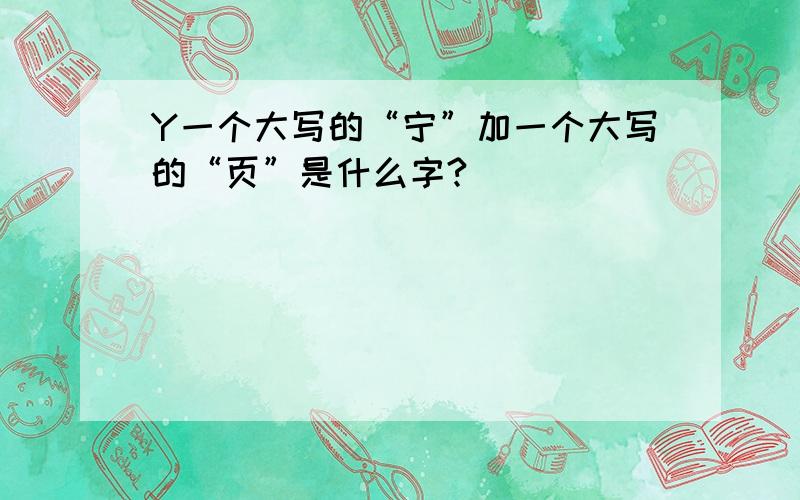 Y一个大写的“宁”加一个大写的“页”是什么字?