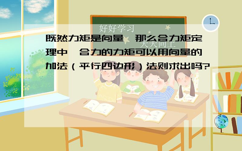 既然力矩是向量,那么合力矩定理中,合力的力矩可以用向量的加法（平行四边形）法则求出吗?