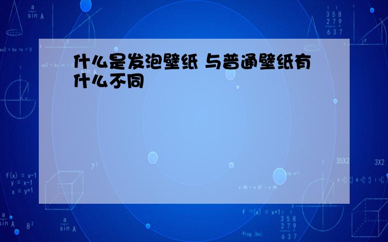 什么是发泡壁纸 与普通壁纸有什么不同