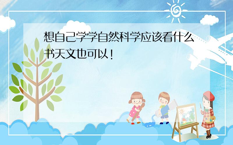 想自己学学自然科学应该看什么书天文也可以!