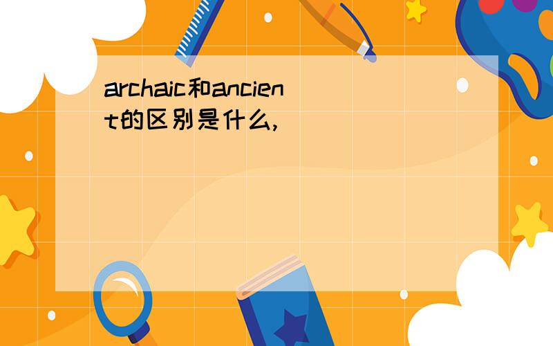 archaic和ancient的区别是什么,