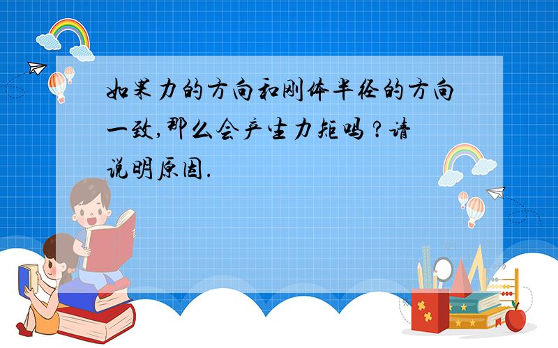 如果力的方向和刚体半径的方向一致,那么会产生力矩吗 ?请说明原因.