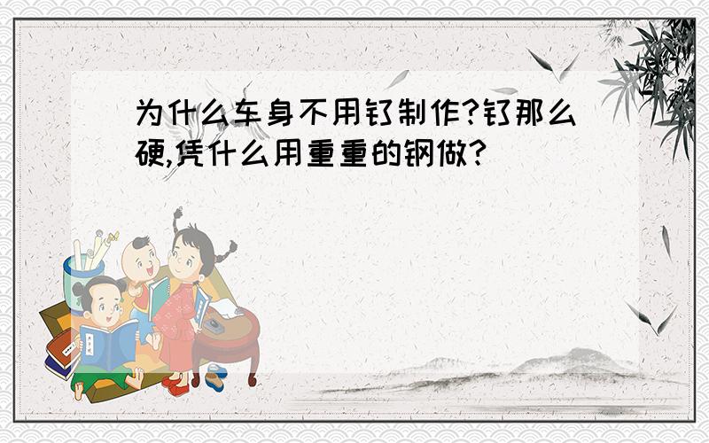 为什么车身不用钛制作?钛那么硬,凭什么用重重的钢做?