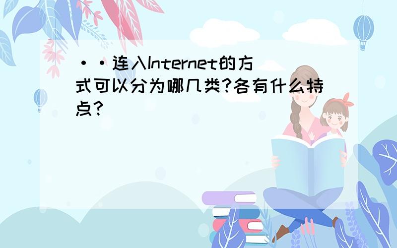 ··连入Internet的方式可以分为哪几类?各有什么特点?