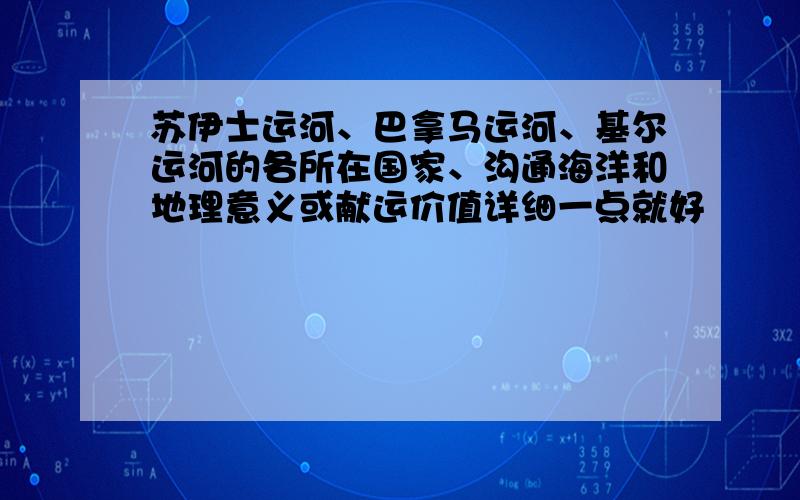 苏伊士运河、巴拿马运河、基尔运河的各所在国家、沟通海洋和地理意义或献运价值详细一点就好