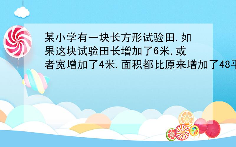 某小学有一块长方形试验田.如果这块试验田长增加了6米,或者宽增加了4米.面积都比原来增加了48平方米.你知道原来这块试验田的面积是多少平方米么?