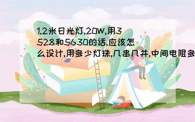 1.2米日光灯,20W,用3528和5630的话,应该怎么设计,用多少灯珠,几串几并,中间电阻多少.12V电压.我问过您这个问题了,还想问一下,340颗3528灯珠是咋算的