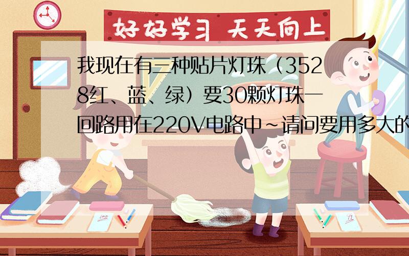 我现在有三种贴片灯珠（3528红、蓝、绿）要30颗灯珠一回路用在220V电路中~请问要用多大的电阻~