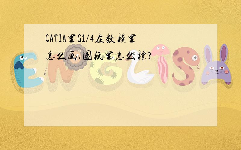 CATIA里G1/4在数模里怎么画,图纸里怎么标?