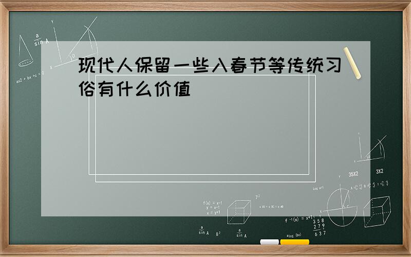 现代人保留一些入春节等传统习俗有什么价值