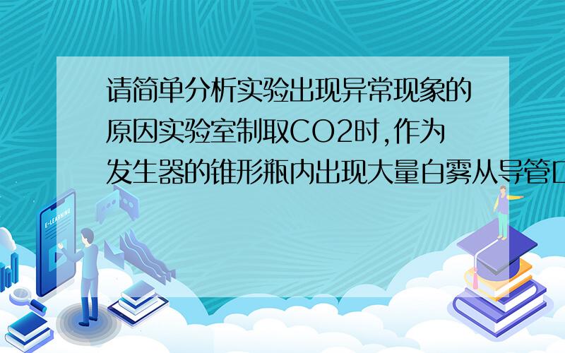 请简单分析实验出现异常现象的原因实验室制取CO2时,作为发生器的锥形瓶内出现大量白雾从导管口导出,气体具有强烈的刺激性气味.