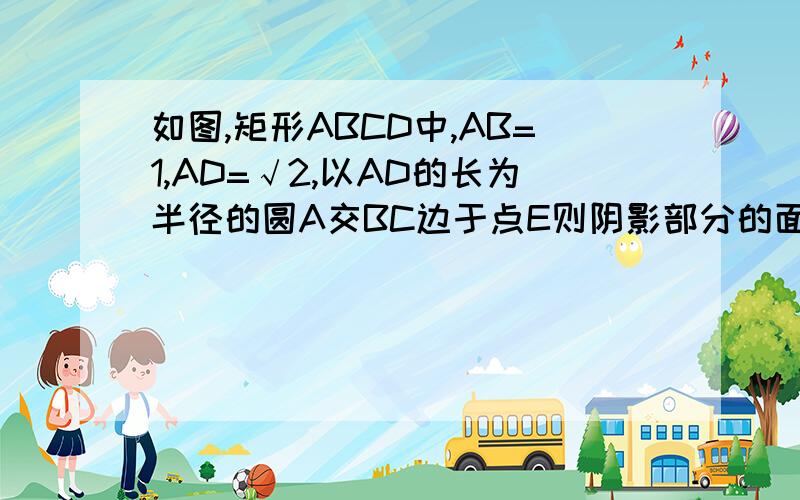 如图,矩形ABCD中,AB=1,AD=√2,以AD的长为半径的圆A交BC边于点E则阴影部分的面积为?如图，矩形ABCD中，AB=1，AD=2，以AD的长为半径的圆A交BC边于点E则阴影部分的面积为？