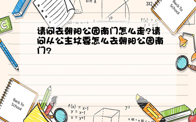 请问去朝阳公园南门怎么走?请问从公主坟要怎么去朝阳公园南门?