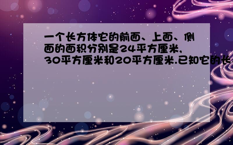 一个长方体它的前面、上面、侧面的面积分别是24平方厘米,30平方厘米和20平方厘米.已知它的长、宽、高都是整厘米.求体积