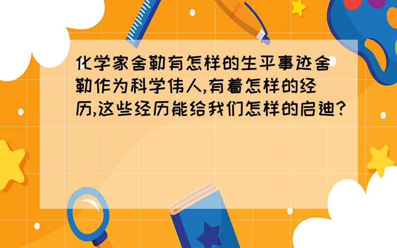 化学家舍勒有怎样的生平事迹舍勒作为科学伟人,有着怎样的经历,这些经历能给我们怎样的启迪?