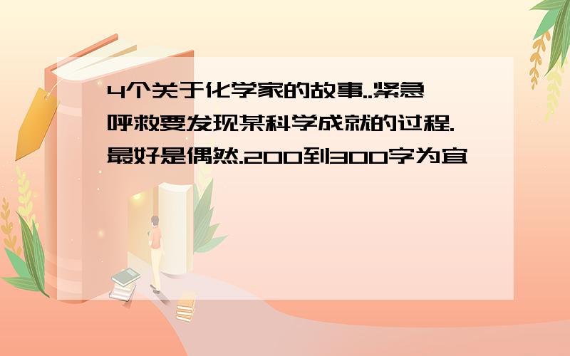 4个关于化学家的故事..紧急呼救要发现某科学成就的过程.最好是偶然.200到300字为宜