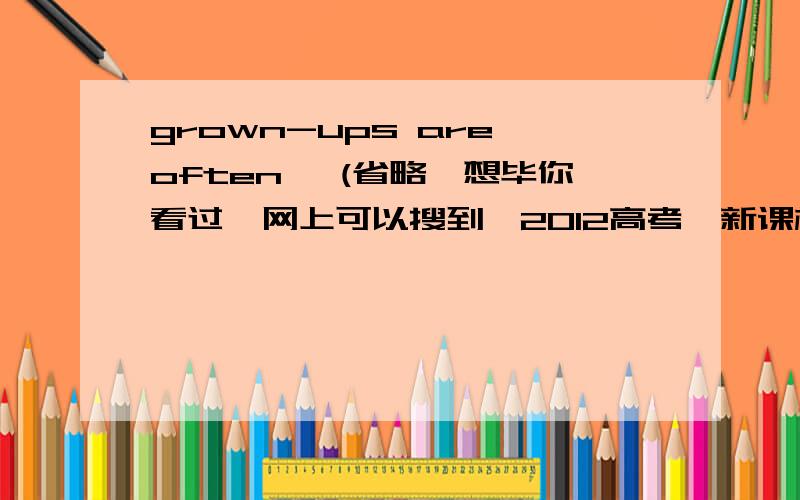 grown-ups are often …(省略,想毕你看过,网上可以搜到,2012高考,新课标全国卷)用英语概括文章大意用英语概括,谢谢!急啊!谁来踩哈,我就采纳了