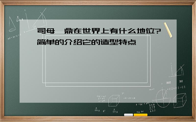 司母戊鼎在世界上有什么地位?简单的介绍它的造型特点