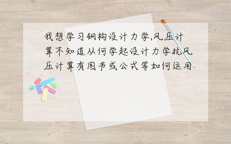 我想学习钢构设计力学,风压计算不知道从何学起设计力学抗风压计算有图书或公式等如何运用