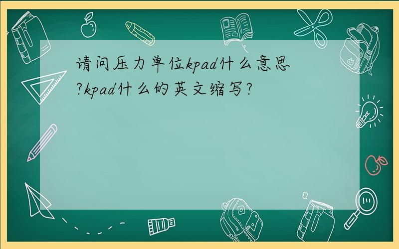 请问压力单位kpad什么意思?kpad什么的英文缩写?