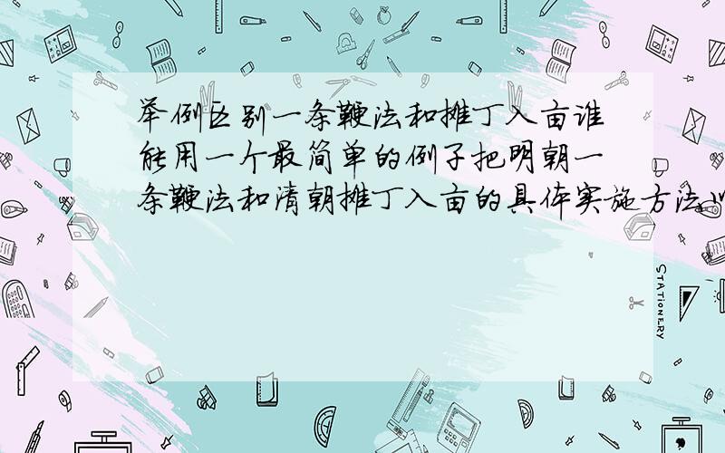 举例区别一条鞭法和摊丁入亩谁能用一个最简单的例子把明朝一条鞭法和清朝摊丁入亩的具体实施方法以及它们的区别讲清楚……