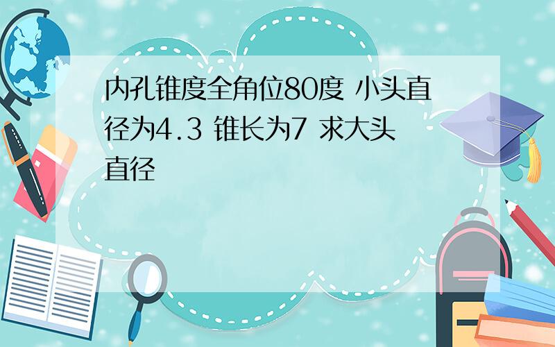 内孔锥度全角位80度 小头直径为4.3 锥长为7 求大头直径