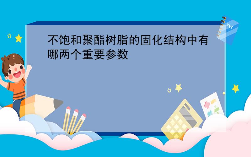 不饱和聚酯树脂的固化结构中有哪两个重要参数