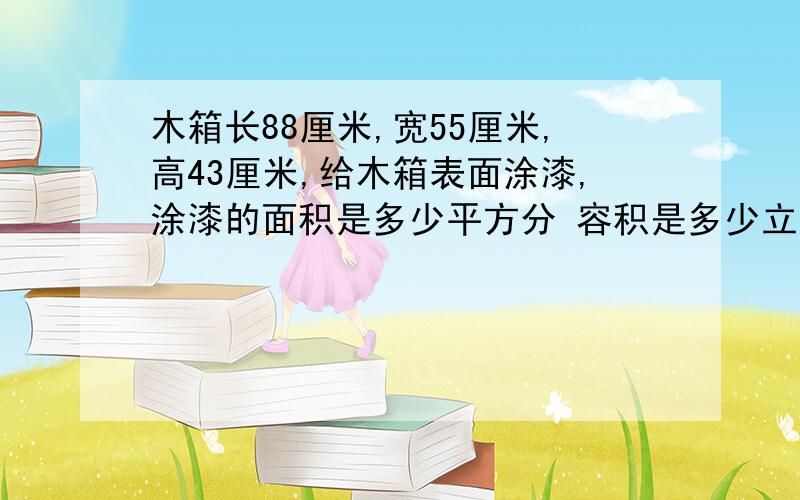 木箱长88厘米,宽55厘米,高43厘米,给木箱表面涂漆,涂漆的面积是多少平方分 容积是多少立方分米?