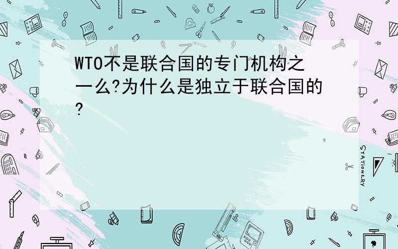 WTO不是联合国的专门机构之一么?为什么是独立于联合国的?