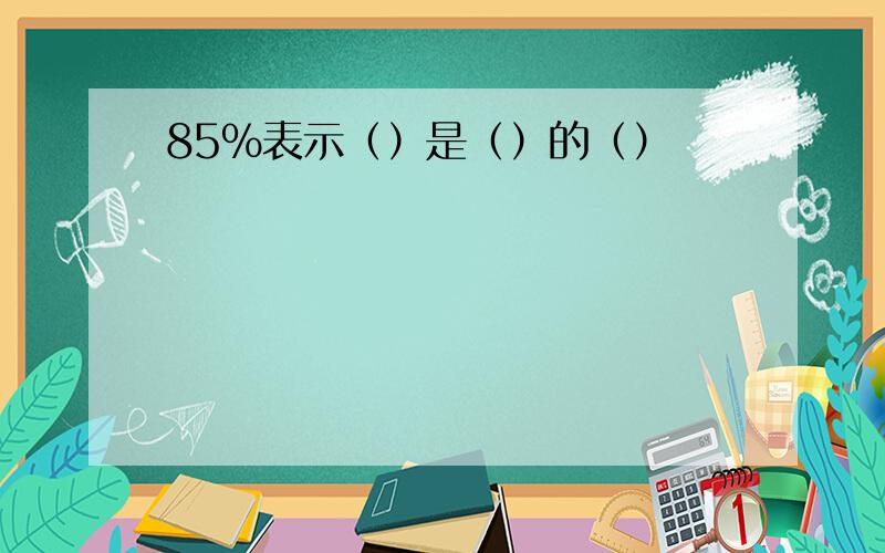 85%表示（）是（）的（）