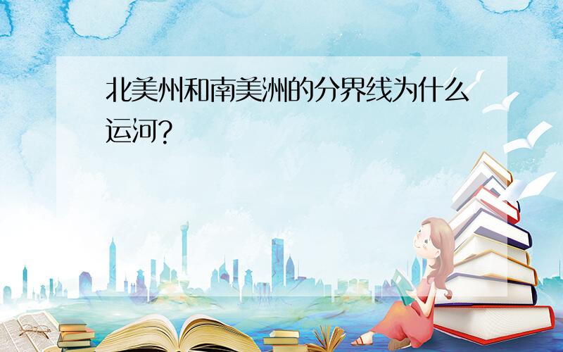 北美州和南美洲的分界线为什么运河?