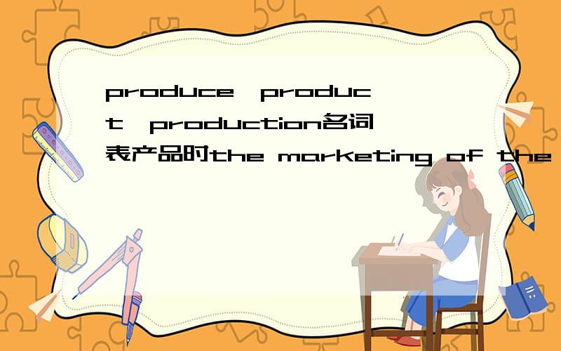 produce,product,production名词表产品时the marketing of the surplus ____raises no problem我觉得produce和product都可以啊.答案给的是produce. product有什么问题?选哪个?这里也看不出是不是农产品其实我们书上有个