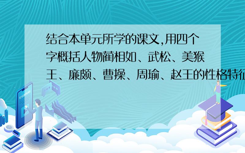 结合本单元所学的课文,用四个字概括人物蔺相如、武松、美猴王、廉颇、曹操、周瑜、赵王的性格特征快,明天要交啊