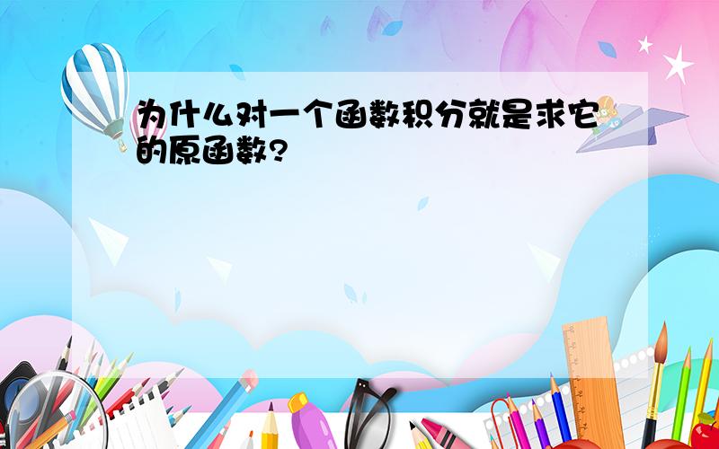 为什么对一个函数积分就是求它的原函数?