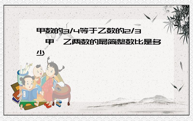 甲数的3/4等于乙数的2/3,甲,乙两数的最简整数比是多少