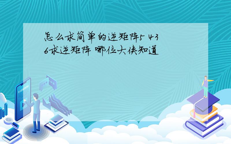 怎么求简单的逆矩阵5 43 6求逆矩阵 哪位大侠知道