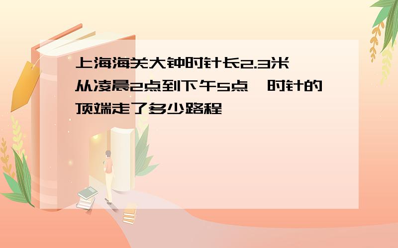 上海海关大钟时针长2.3米,从凌晨2点到下午5点,时针的顶端走了多少路程