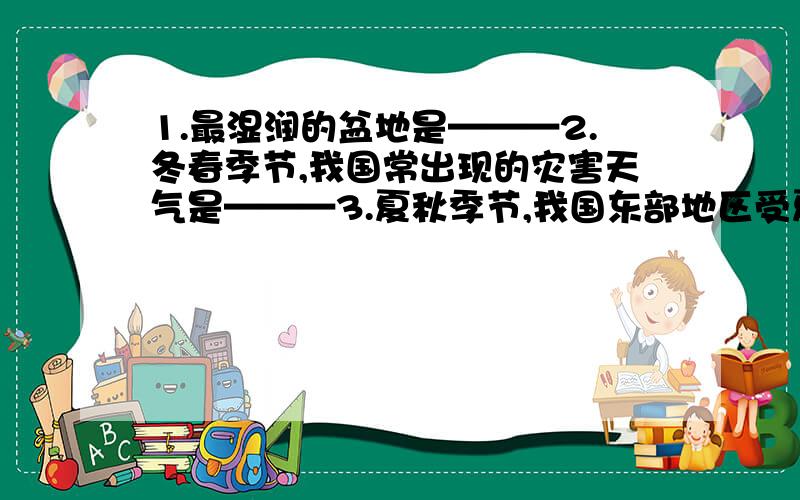 1.最湿润的盆地是———2.冬春季节,我国常出现的灾害天气是———3.夏秋季节,我国东部地区受夏季风的影响,若降水偏多且集中,则以发生——————灾害4.1月平均气温0度等温线经过的河