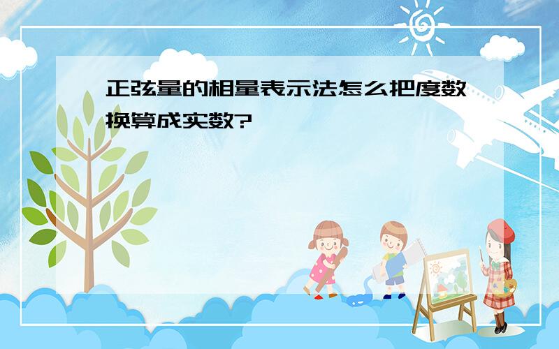 正弦量的相量表示法怎么把度数换算成实数?