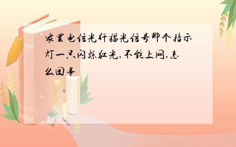 家里电信光纤猫光信号那个指示灯一只闪烁红光,不能上网,怎么回事