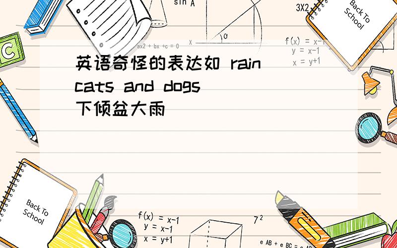 英语奇怪的表达如 rain cats and dogs 下倾盆大雨