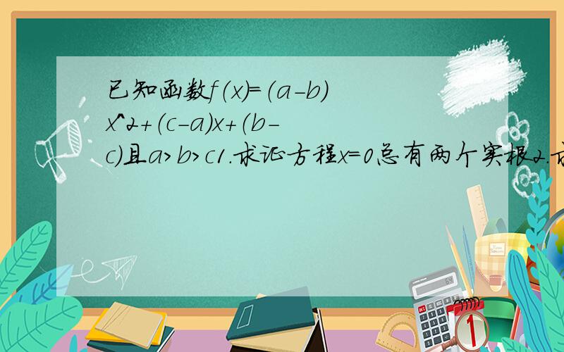 已知函数f（x）=（a-b）x^2+（c-a）x+（b-c）且a>b>c1.求证方程x=0总有两个实根2.求不等式f（x）小于等于0的解集