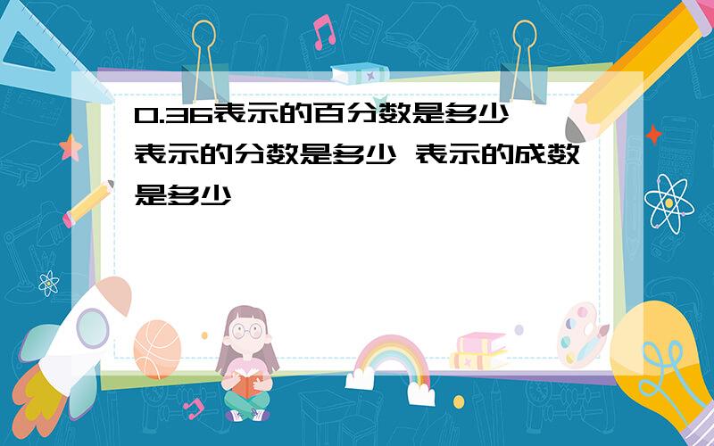 0.36表示的百分数是多少 表示的分数是多少 表示的成数是多少